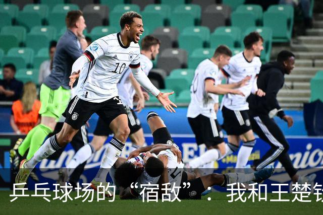 乒乓球场的“宿敌”：我和王楚钦的银牌故事
