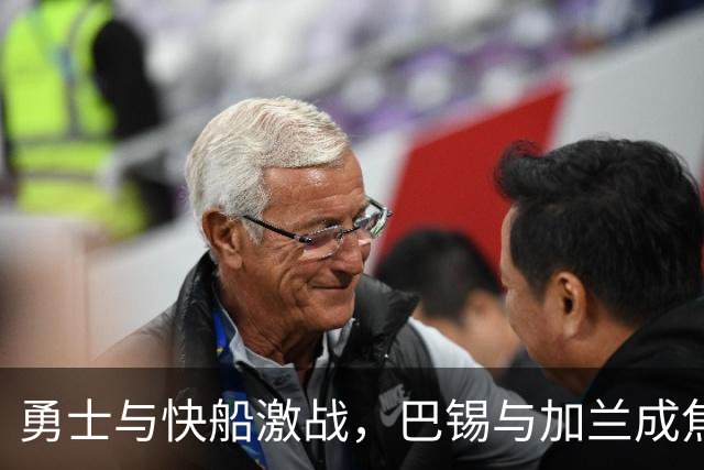 勇士与快船激战，巴锡与加兰成焦点英雄