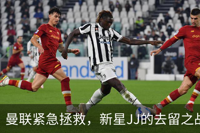 曼联紧急拯救，新星JJ的去留之战