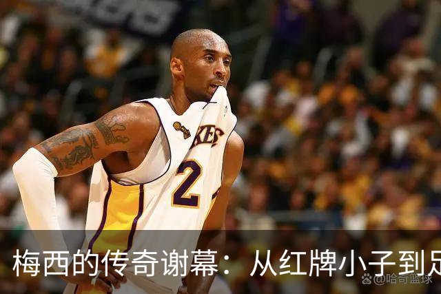 梅西的传奇谢幕：从红牌小子到足球之王的幽默归宿