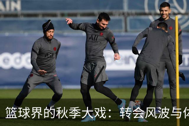 篮球界的秋季大戏：转会风波与体测趣闻