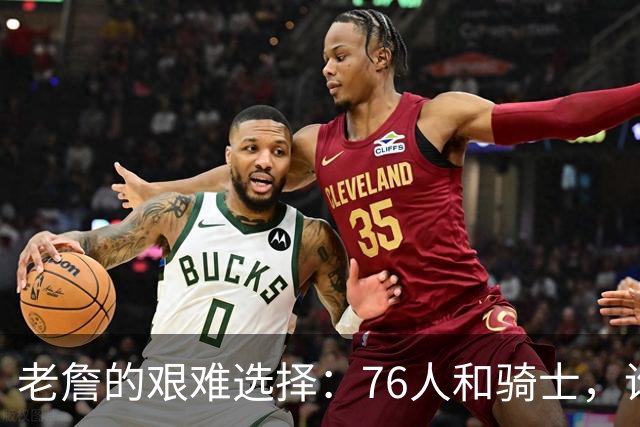 老詹的艰难选择：76人和骑士，谁会笑到最后？
