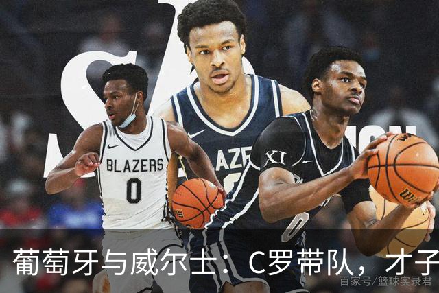 葡萄牙与威尔士：C罗带队，才子们齐上阵！