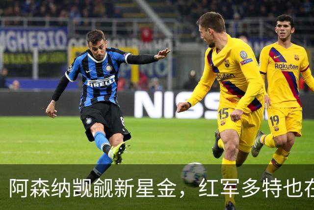 阿森纳觊觎新星金，红军多特也在追逐这颗璀璨明珠